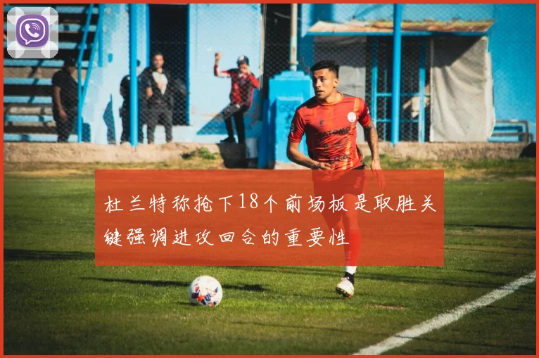 杜兰特称抢下18个前场板是取胜关键强调进攻回合的重要性