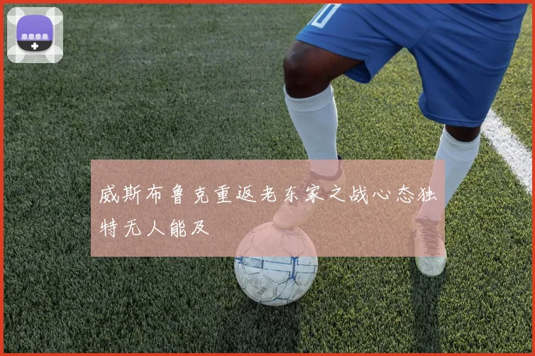 威斯布鲁克重返老东家之战心态独特无人能及
