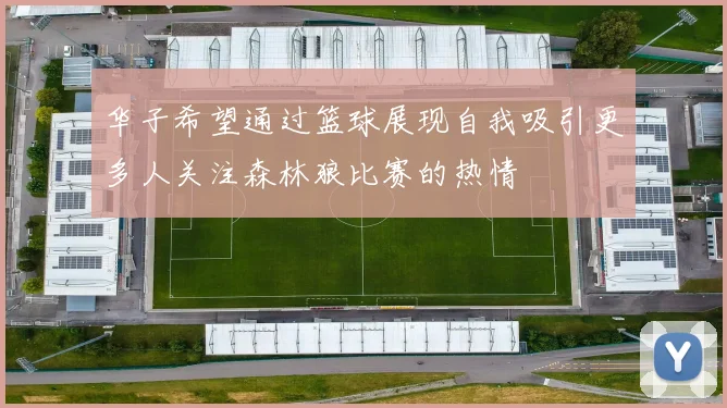 华子希望通过篮球展现自我吸引更多人关注森林狼比赛的热情