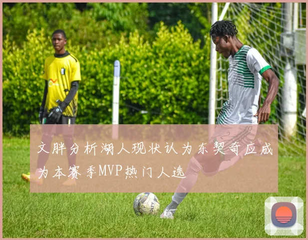 文胖分析湖人现状认为东契奇应成为本赛季MVP热门人选