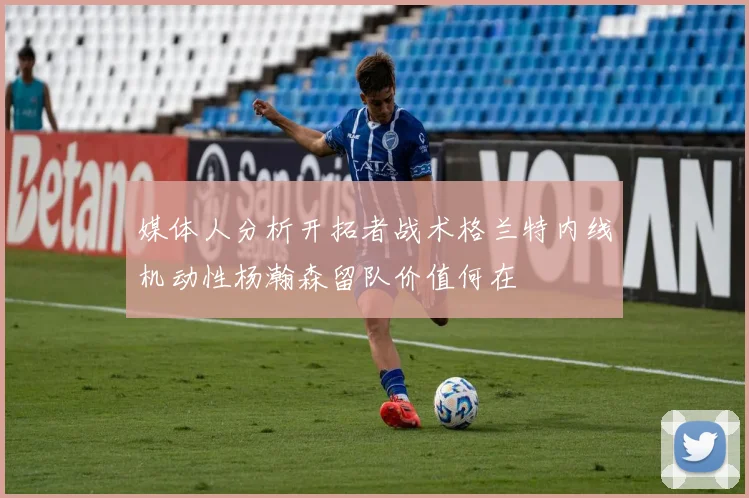 媒体人分析开拓者战术格兰特内线机动性杨瀚森留队价值何在