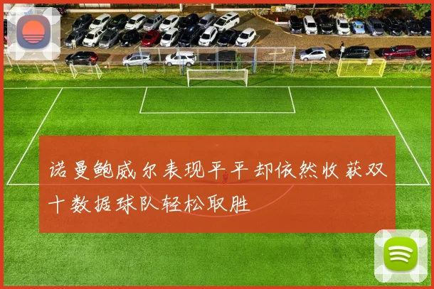 诺曼鲍威尔表现平平却依然收获双十数据球队轻松取胜