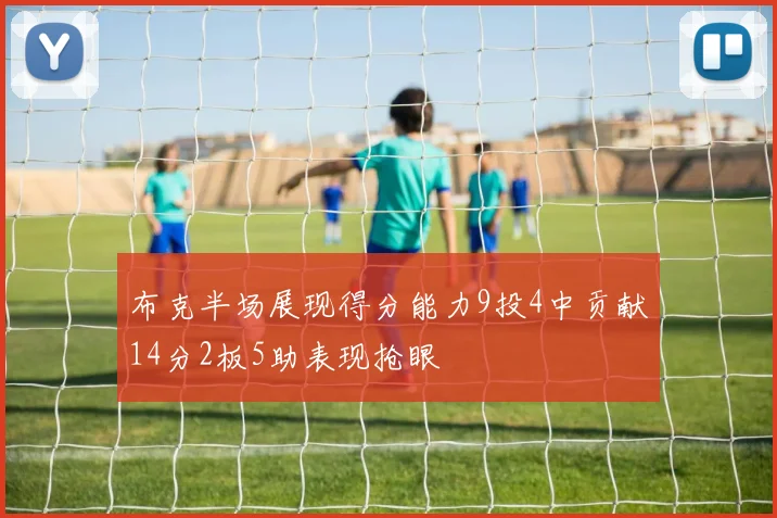 布克半场展现得分能力9投4中贡献14分2板5助表现抢眼