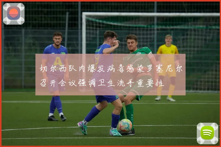 切尔西队内爆发病毒感染罗塞尼尔召开会议强调卫生洗手重要性