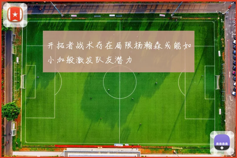 开拓者战术存在局限杨瀚森或能如小加般激发队友潜力